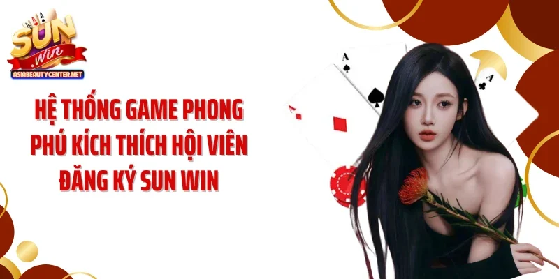 Hệ thống game phong phú kích thích hội viên đăng ký SUN WIN